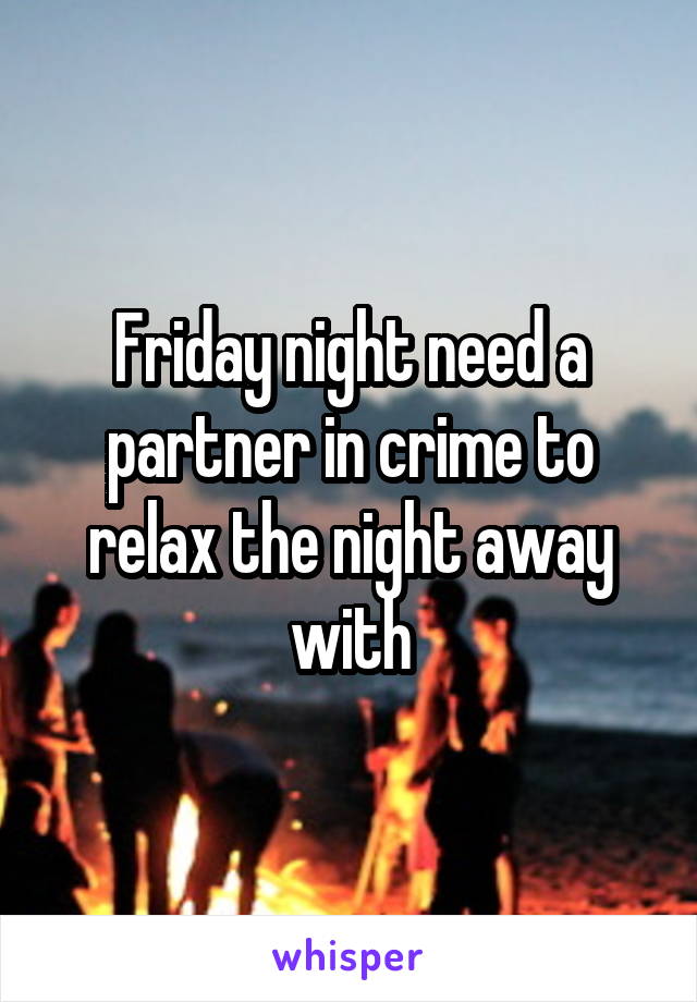 Friday night need a partner in crime to relax the night away with