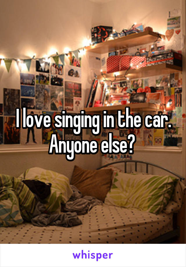 I love singing in the car. Anyone else? 