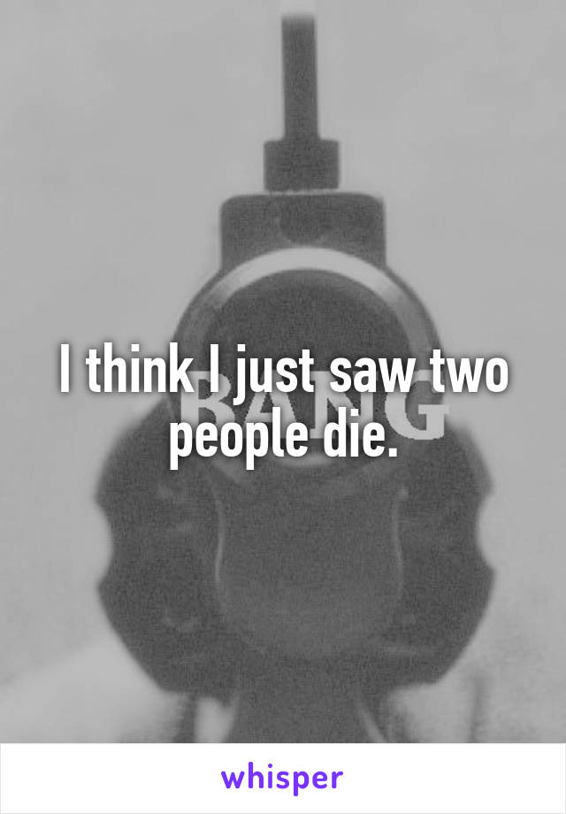 I think I just saw two people die.
