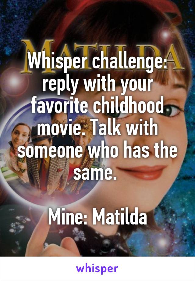 Whisper challenge: reply with your favorite childhood movie. Talk with someone who has the same. 

Mine: Matilda