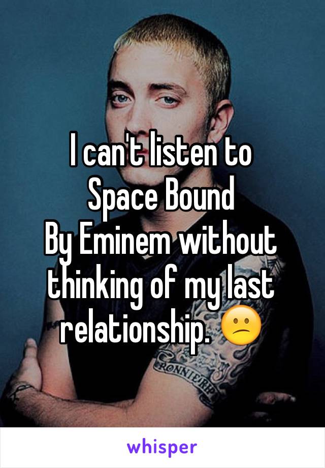 I can't listen to 
Space Bound
By Eminem without thinking of my last relationship. 😕