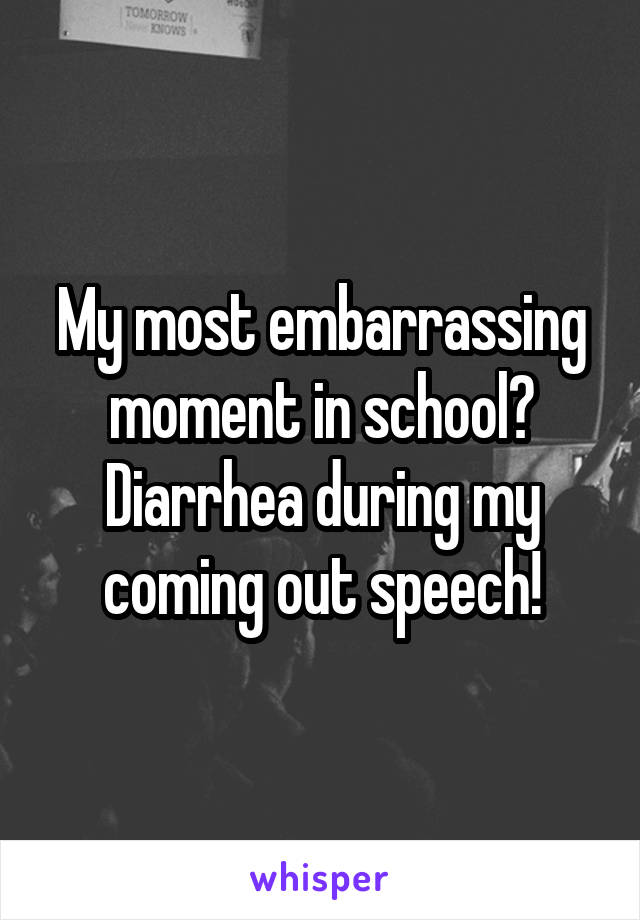 My most embarrassing moment in school? Diarrhea during my coming out speech!