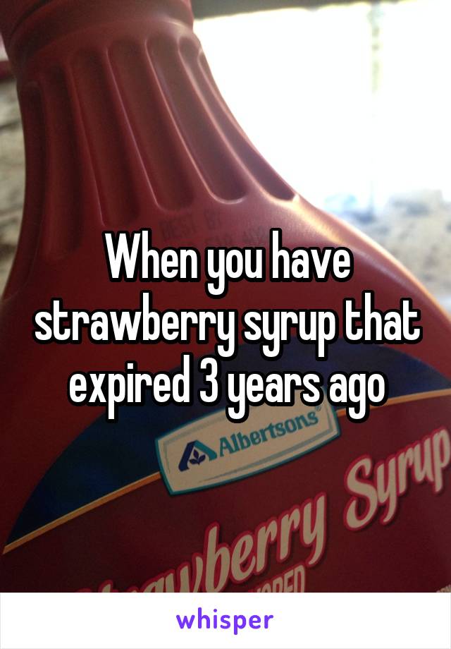 When you have strawberry syrup that expired 3 years ago