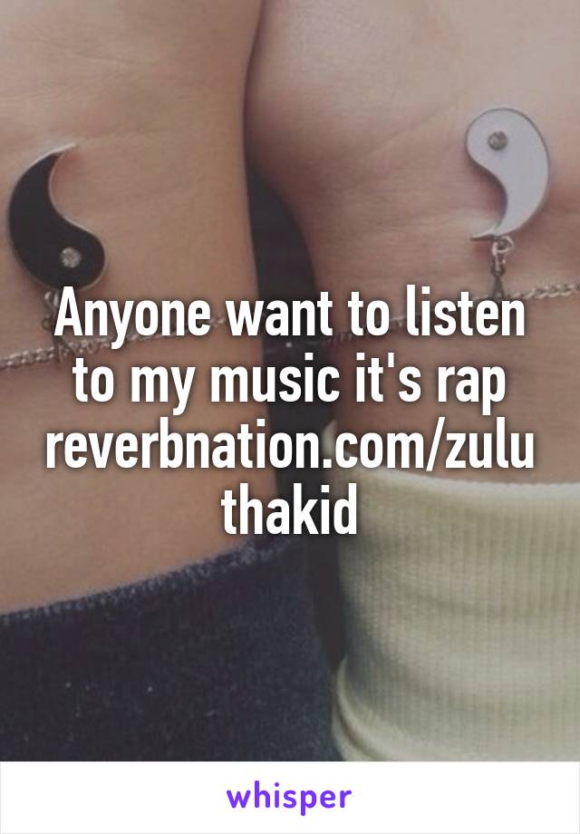 Anyone want to listen to my music it's rap reverbnation.com/zuluthakid