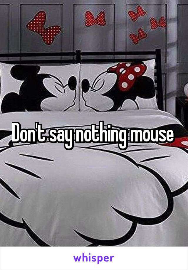 Don't say nothing mouse 