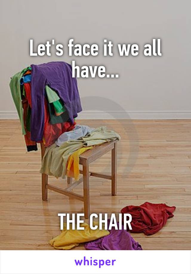 Let's face it we all have...






THE CHAIR