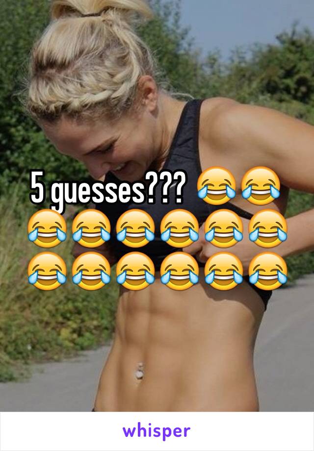 5 guesses??? 😂😂😂😂😂😂😂😂😂😂😂😂😂😂