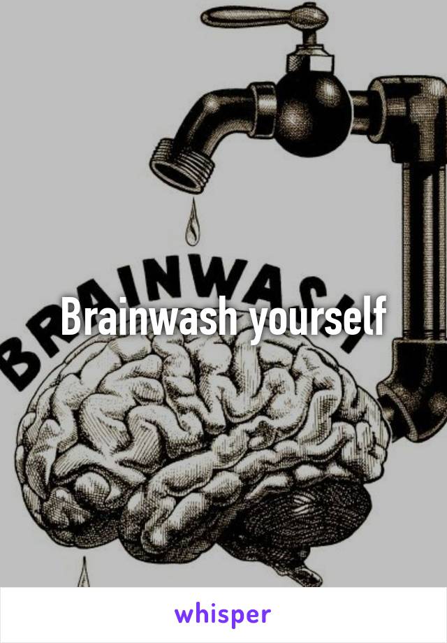 Brainwash yourself