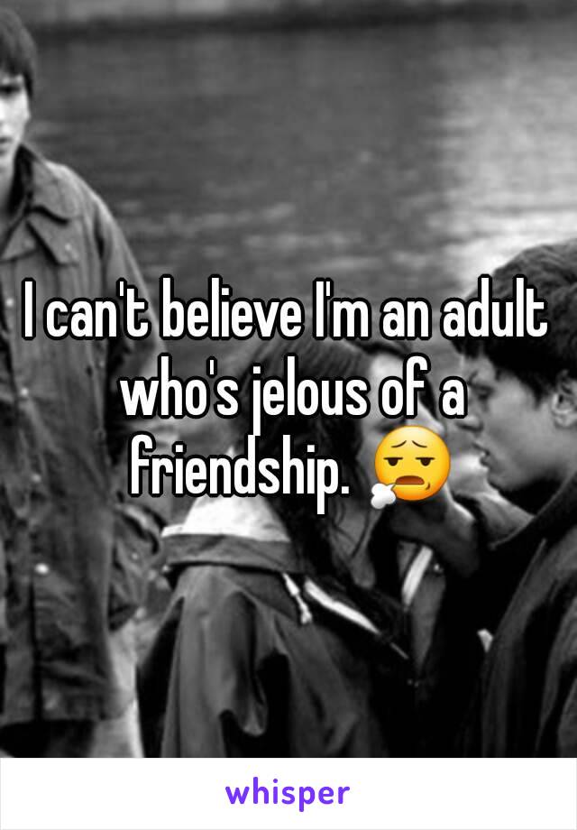 I can't believe I'm an adult who's jelous of a friendship. 😧