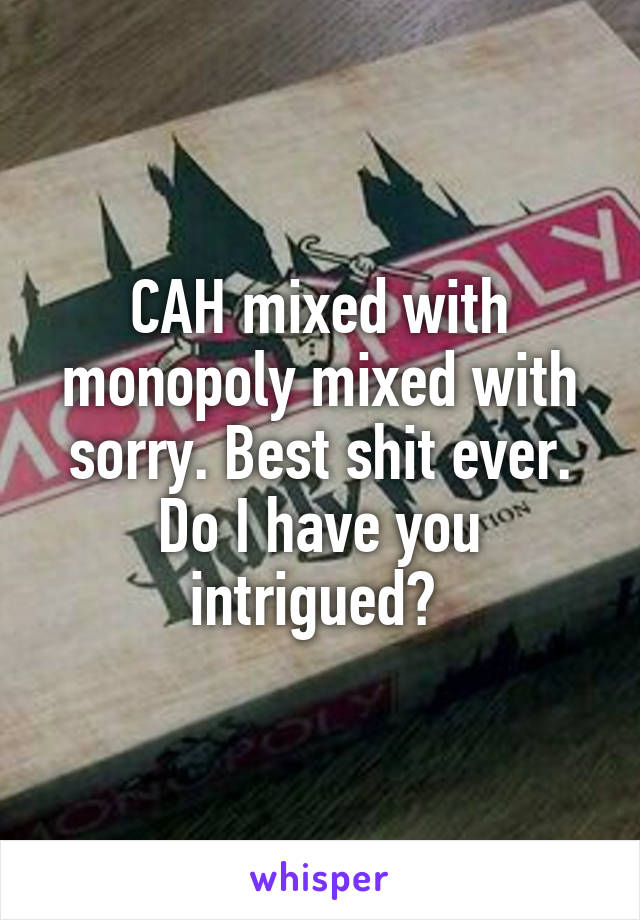 CAH mixed with monopoly mixed with sorry. Best shit ever. Do I have you intrigued? 