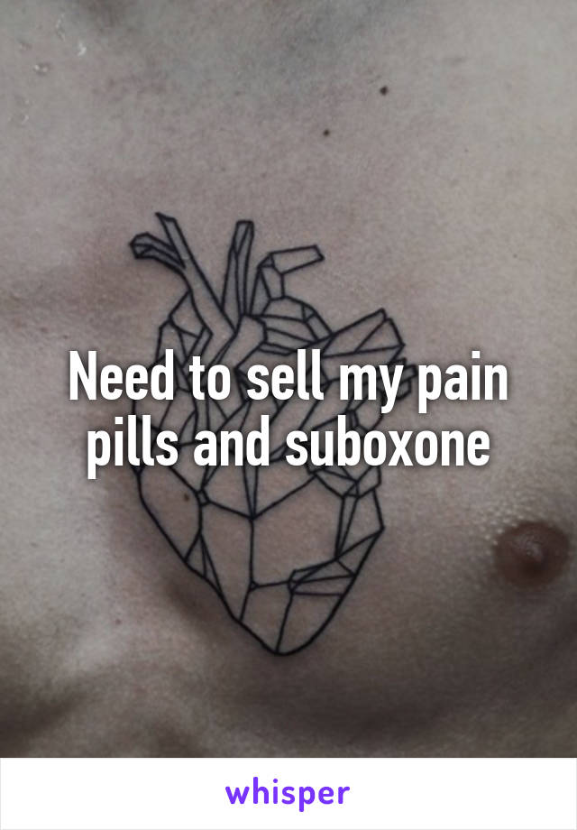 Need to sell my pain pills and suboxone