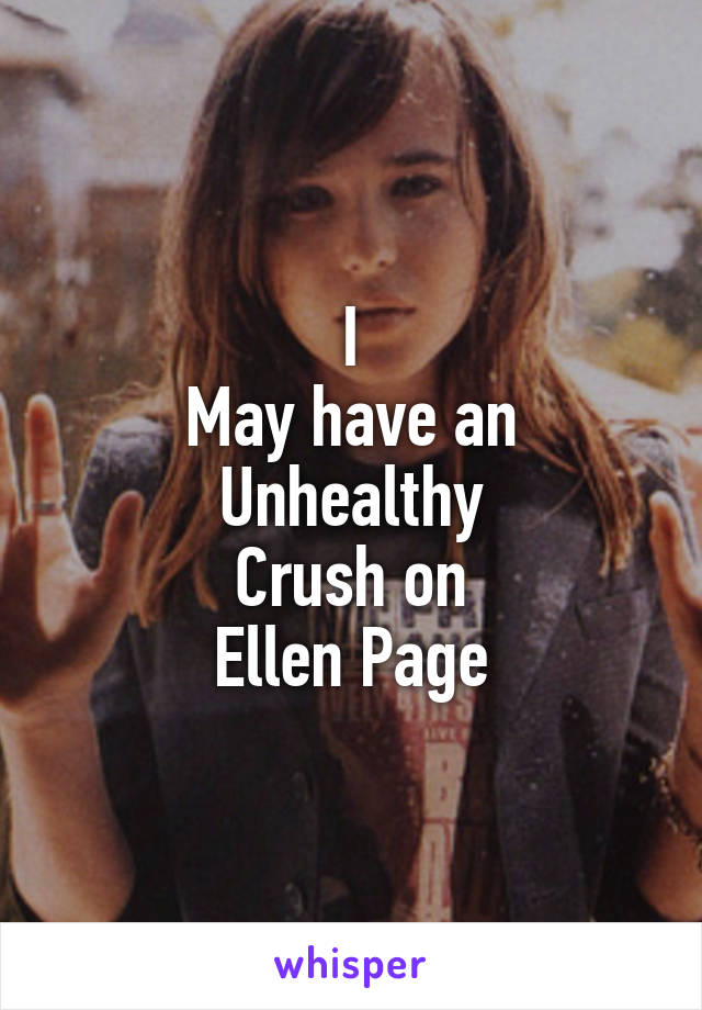 I
May have an
Unhealthy
Crush on
Ellen Page