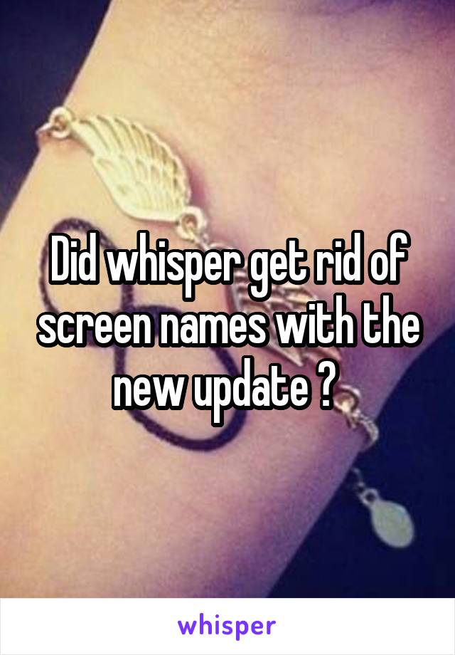 Did whisper get rid of screen names with the new update ? 