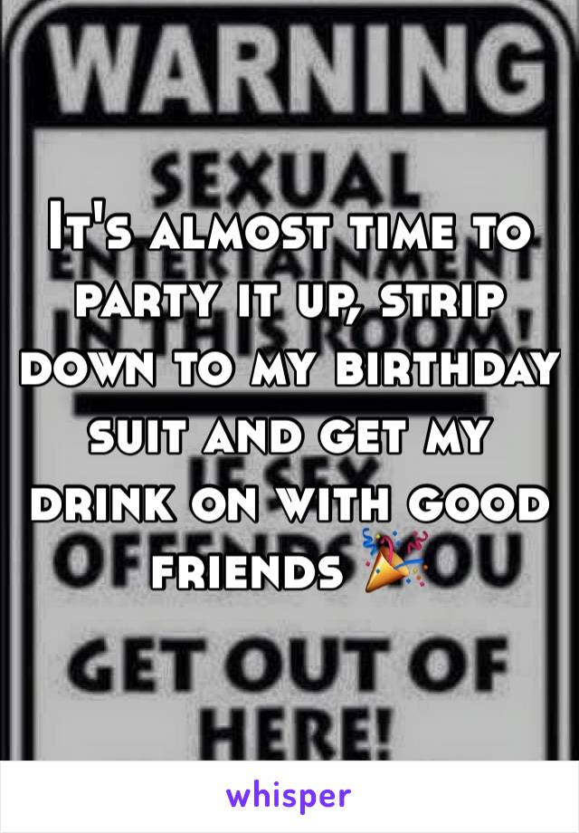It's almost time to party it up, strip down to my birthday suit and get my drink on with good friends 🎉