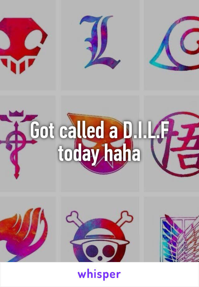 Got called a D.I.L.F today haha