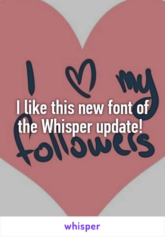 I like this new font of the Whisper update! 