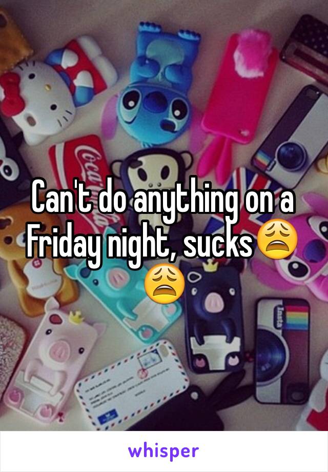 Can't do anything on a Friday night, sucks😩😩