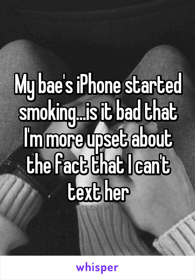 My bae's iPhone started smoking...is it bad that I'm more upset about the fact that I can't text her