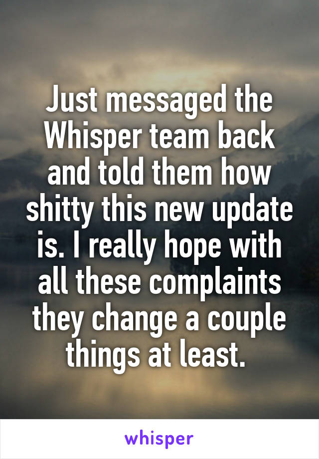 Just messaged the Whisper team back and told them how shitty this new update is. I really hope with all these complaints they change a couple things at least. 