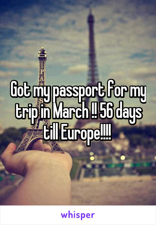 Got my passport for my trip in March !! 56 days till Europe!!!! 
