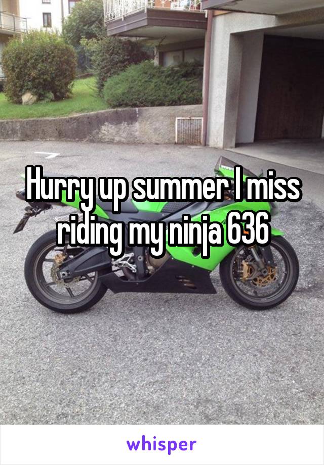 Hurry up summer I miss riding my ninja 636
