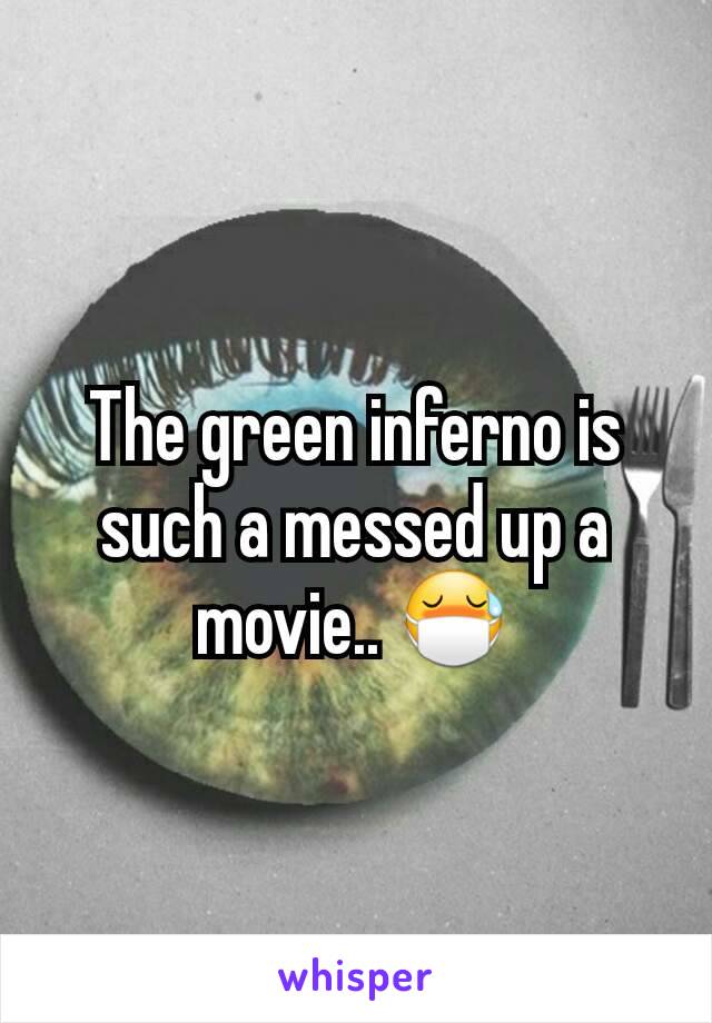 The green inferno is such a messed up a movie.. 😷
