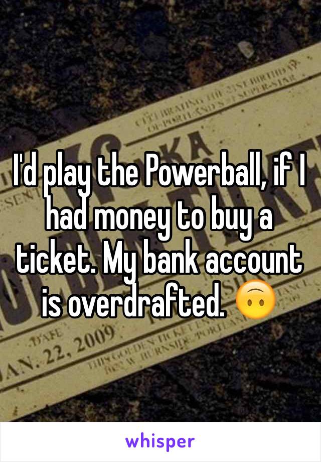 I'd play the Powerball, if I had money to buy a ticket. My bank account is overdrafted. 🙃