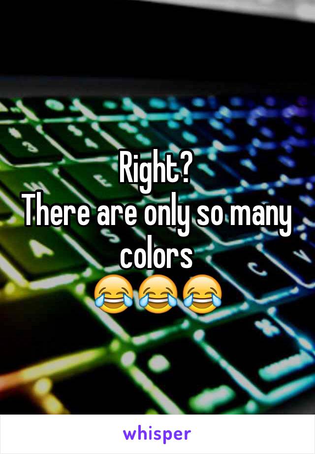 Right?
There are only so many colors 
😂😂😂