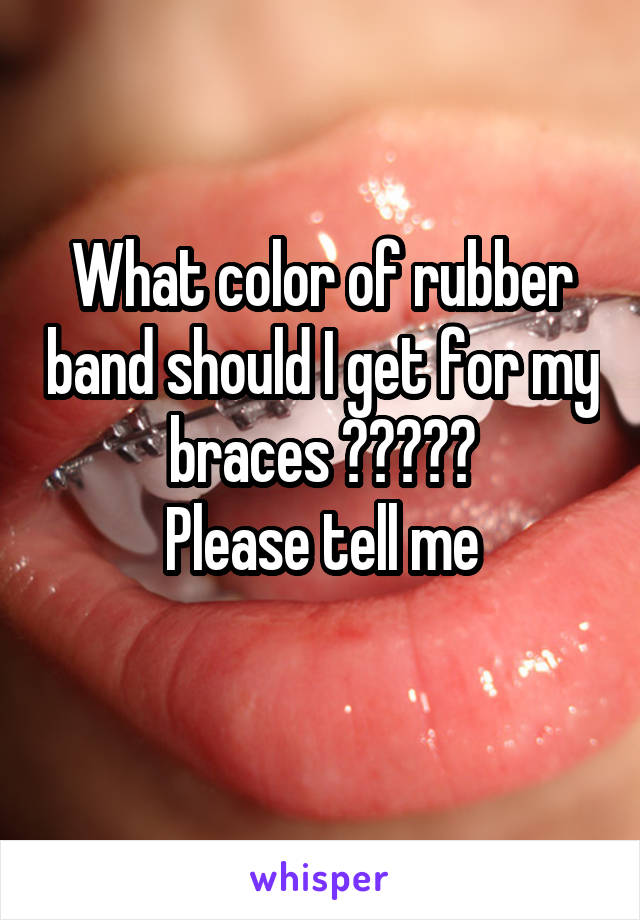 What color of rubber band should I get for my braces ?????
Please tell me
