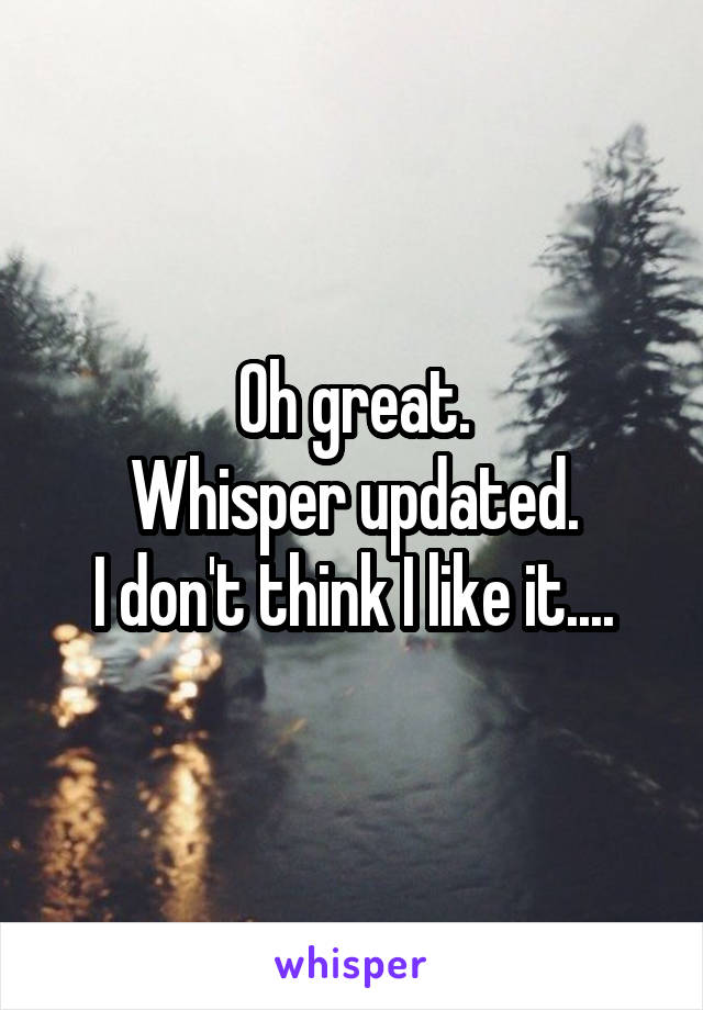 Oh great.
Whisper updated.
I don't think I like it....