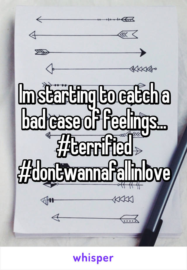 Im starting to catch a bad case of feelings... #terrified #dontwannafallinlove