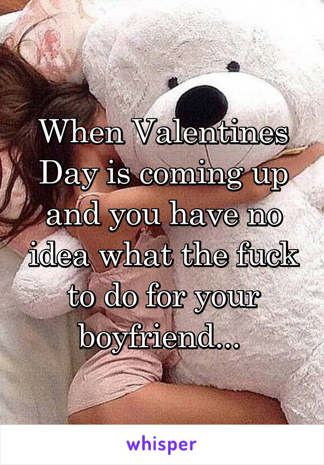 When Valentines Day is coming up and you have no idea what the fuck to do for your boyfriend... 