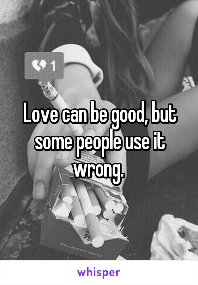 Love can be good, but some people use it wrong. 