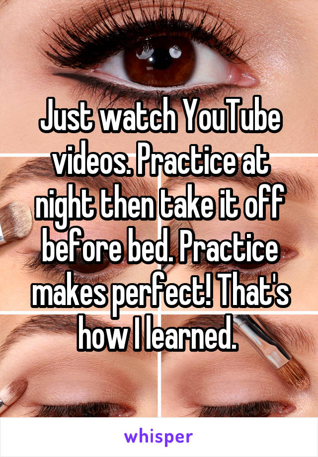 Just watch YouTube videos. Practice at night then take it off before bed. Practice makes perfect! That's how I learned. 