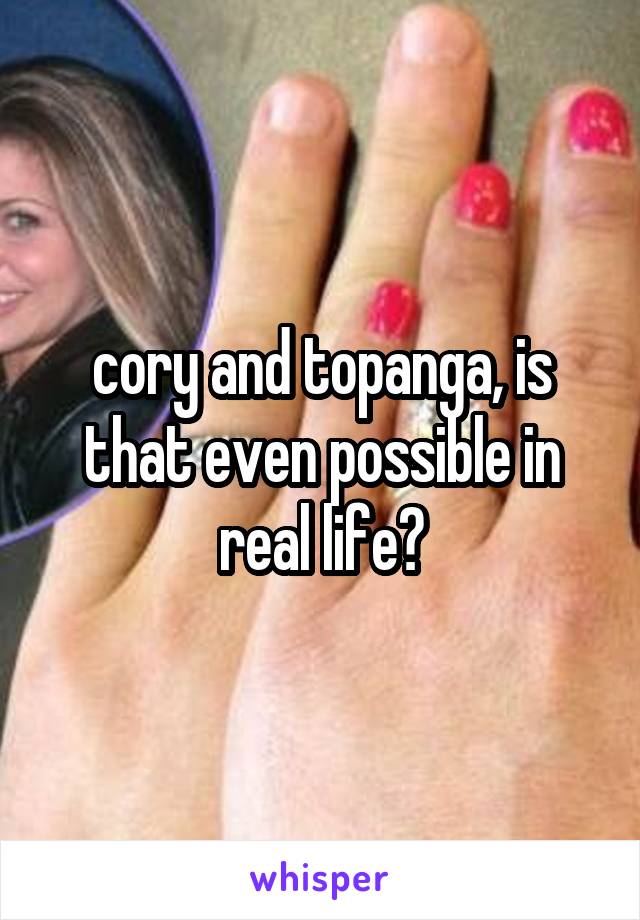 cory and topanga, is that even possible in real life?