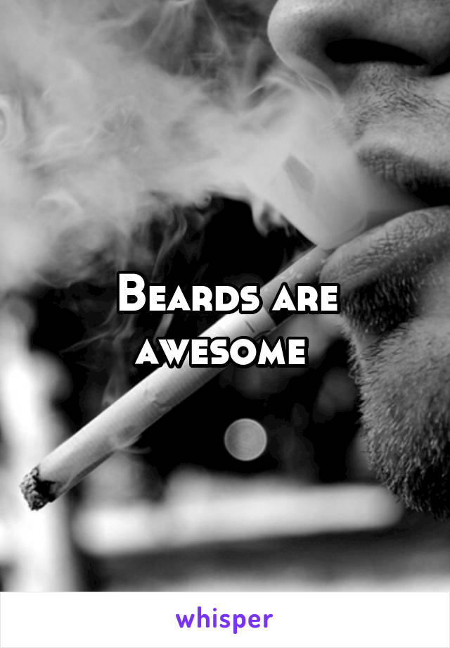 Beards are awesome 