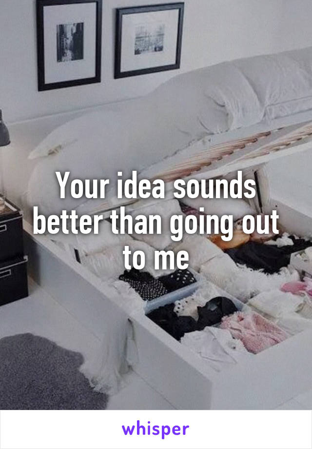 Your idea sounds better than going out to me