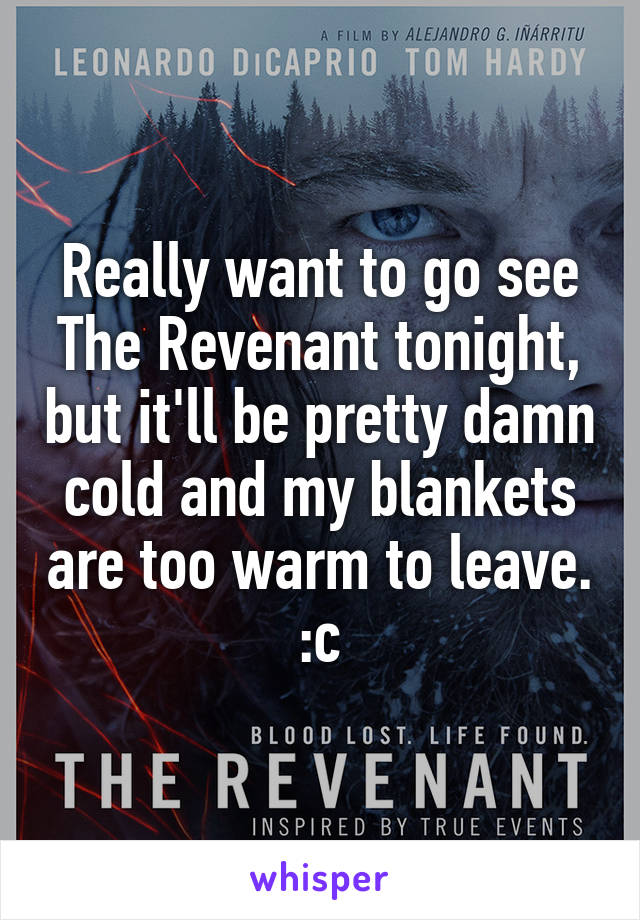 Really want to go see The Revenant tonight, but it'll be pretty damn cold and my blankets are too warm to leave. :c