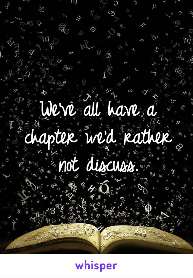 We've all have a chapter we'd rather not discuss.