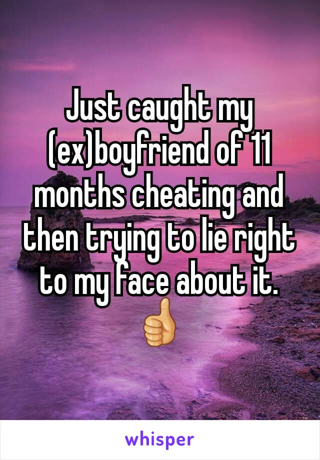 Just caught my (ex)boyfriend of 11 months cheating and then trying to lie right to my face about it.  👍