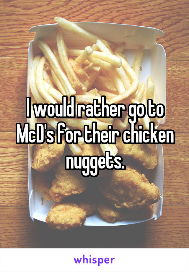 I would rather go to McD's for their chicken nuggets.