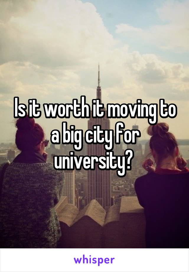 Is it worth it moving to a big city for university? 
