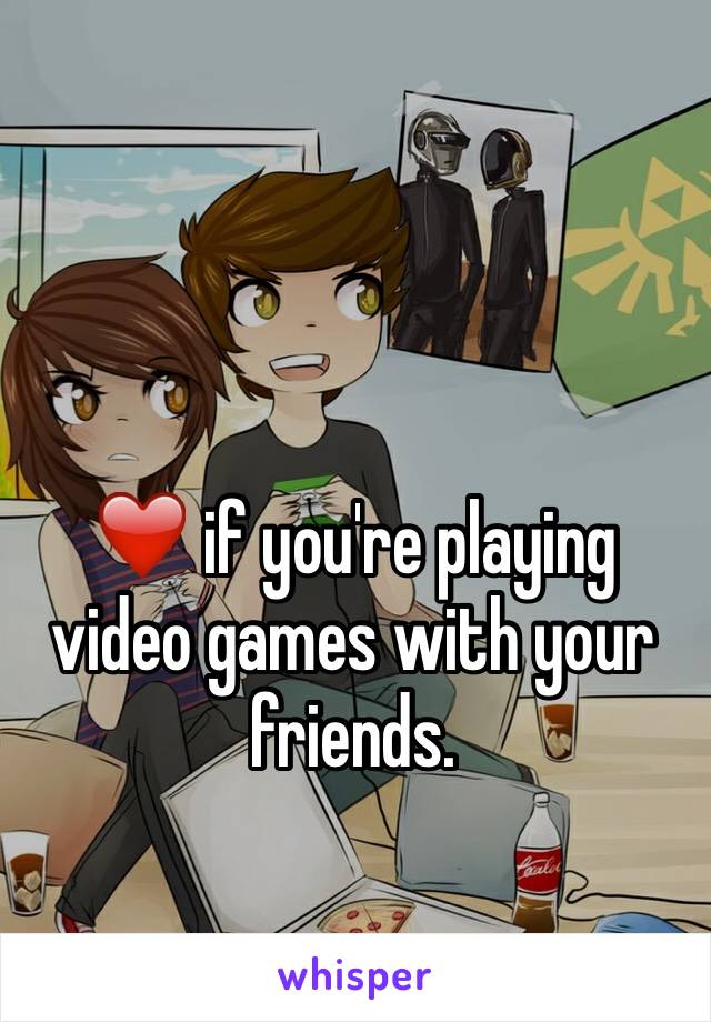 ❤️ if you're playing video games with your friends.