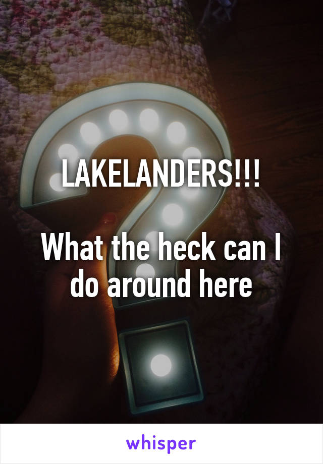 LAKELANDERS!!!

What the heck can I do around here