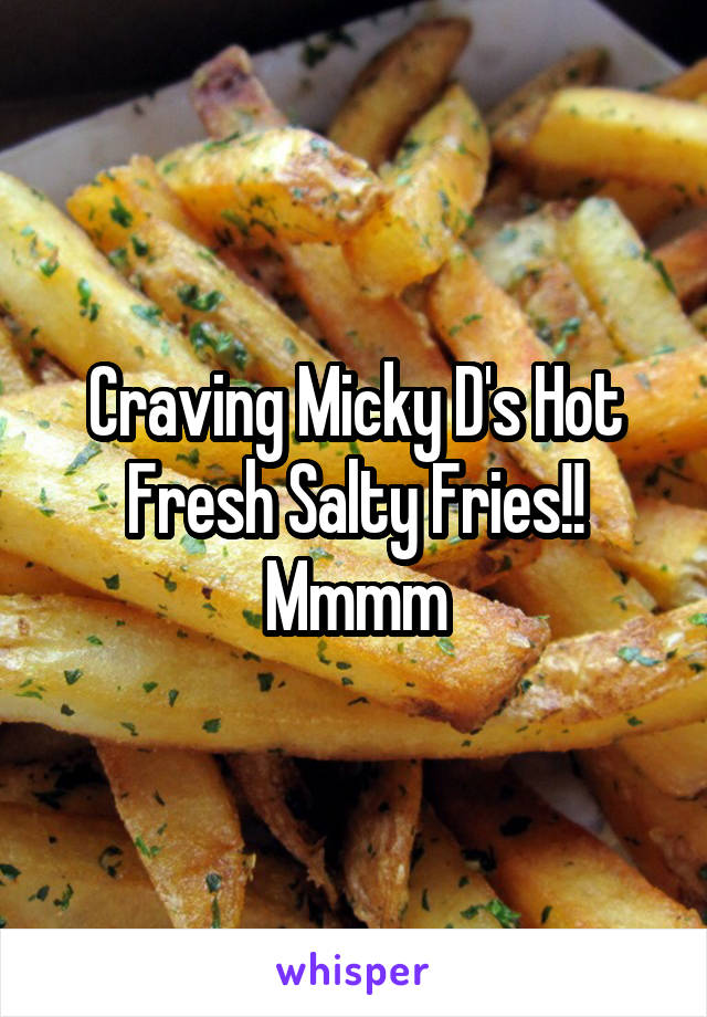 Craving Micky D's Hot Fresh Salty Fries!! Mmmm