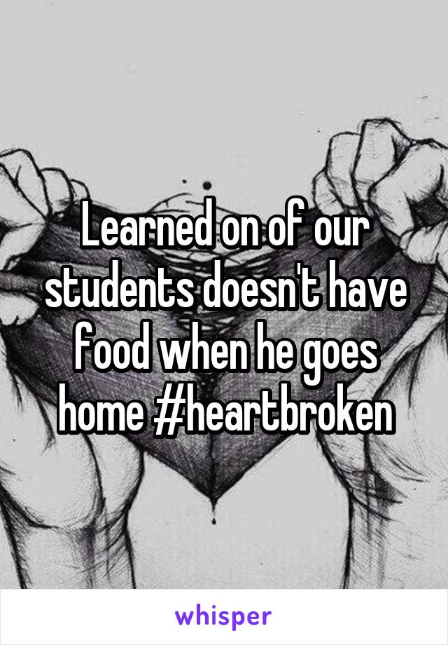 Learned on of our students doesn't have food when he goes home #heartbroken