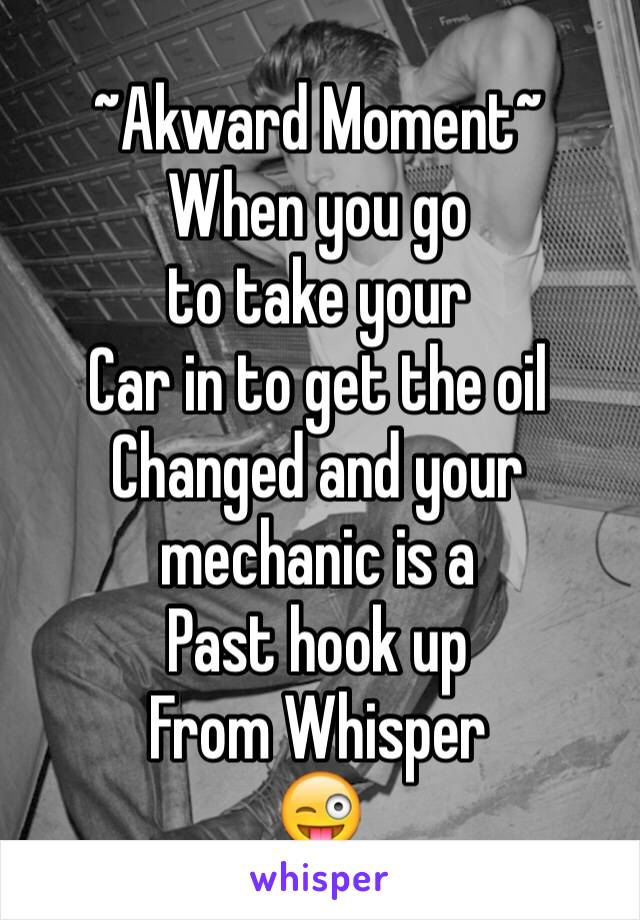 ~Akward Moment~
When you go 
to take your
Car in to get the oil
Changed and your mechanic is a 
Past hook up  
From Whisper
😜