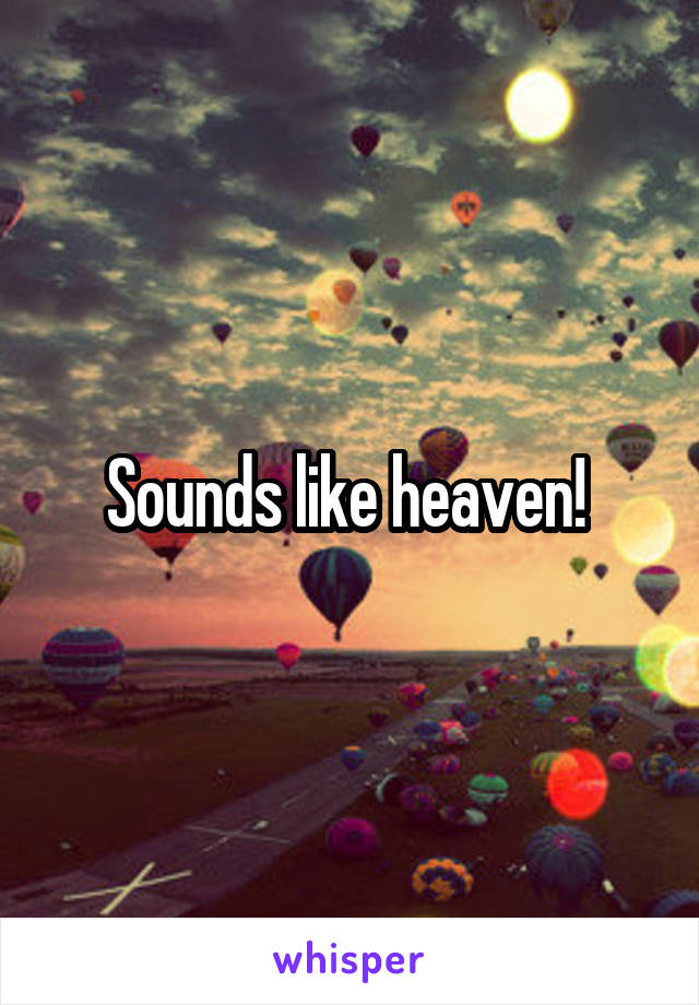 Sounds like heaven! 