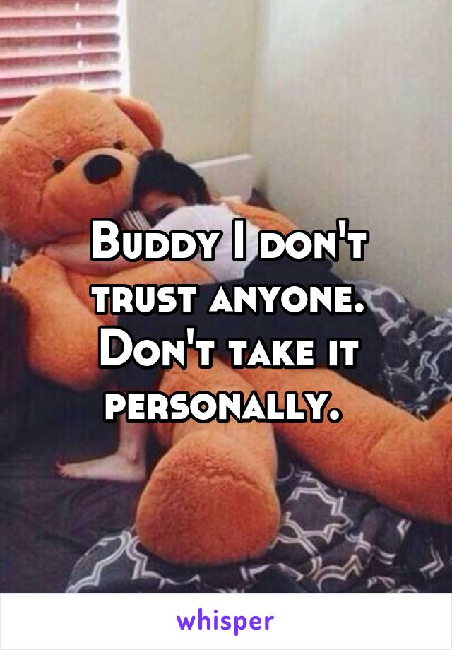 Buddy I don't trust anyone.
Don't take it personally. 