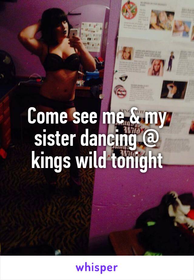 Come see me & my sister dancing @ kings wild tonight